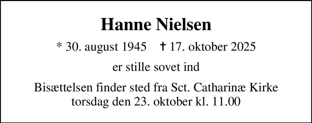 Hanne Nielsen
* 30. august 1945    ✝ 17. oktober 2025
er stille sovet ind
Bisættelsen finder sted fra Sct. Catharinæ Kirke  torsdag den 23. oktober kl. 11.00