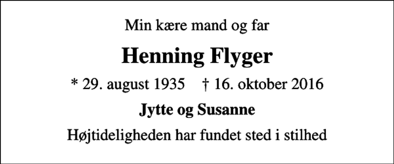 <p>Min kære mand og far<br />Henning Flyger<br />* 29. august 1935 ✝ 16. oktober 2016<br />Jytte og Susanne<br />Højtideligheden har fundet sted i stilhed</p>