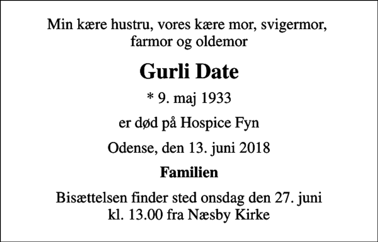 <p>Min kære hustru, vores kære mor, svigermor, farmor og oldemor<br />Gurli Date<br />* 9. maj 1933<br />er død på Hospice Fyn<br />Odense, den 13. juni 2018<br />Familien<br />Bisættelsen finder sted onsdag den 27. juni kl. 13.00 fra Næsby Kirke</p>