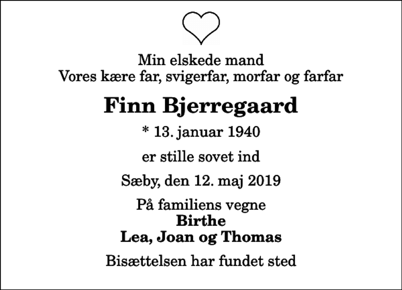 <p>Min elskede mand Vores kære far, svigerfar, morfar og farfar<br />Finn Bjerregaard<br />* 13. januar 1940<br />er stille sovet ind<br />Sæby, den 12. maj 2019<br />På familiens vegne<br />Birthe Lea, Joan og Thomas<br />Bisættelsen har fundet sted</p>