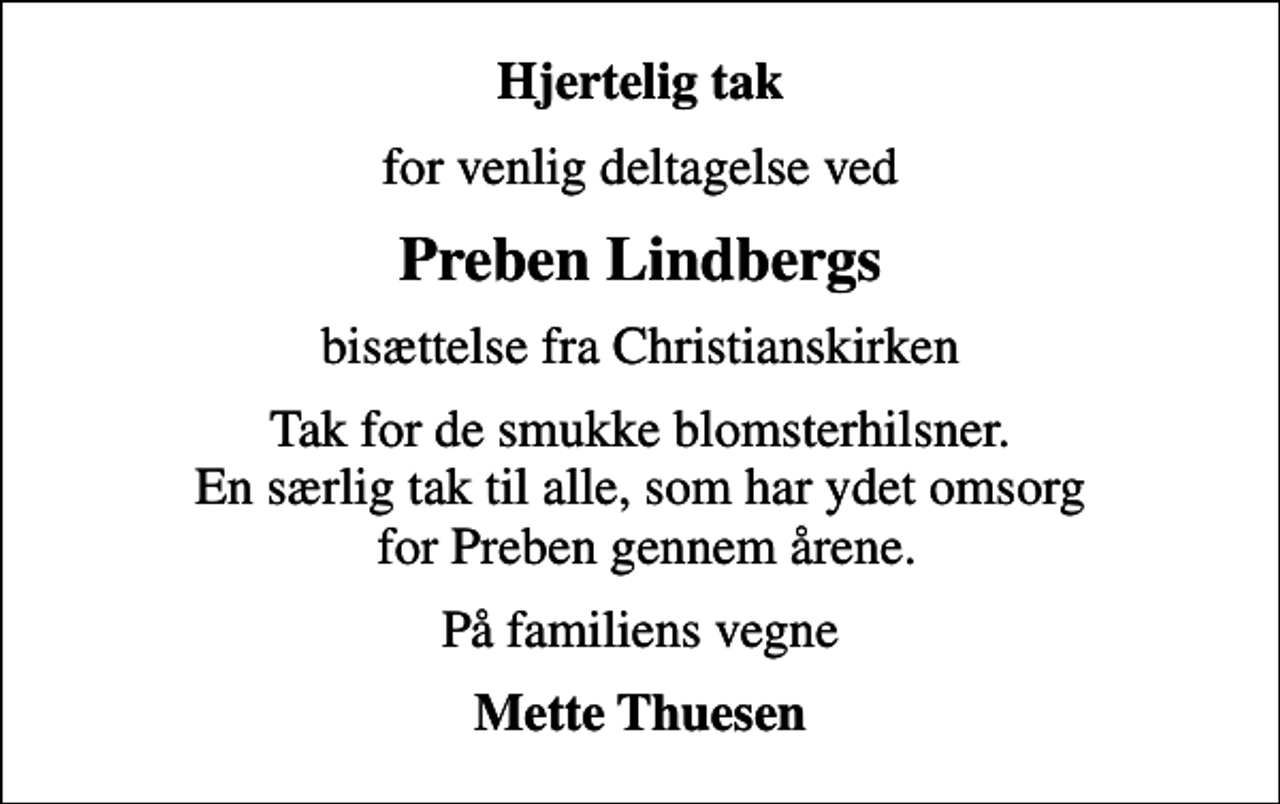 <p>Hjertelig tak<br />for venlig deltagelse ved<br />Preben Lindbergs<br />bisættelse fra Christianskirken<br />Tak for de smukke blomsterhilsner. En særlig tak til alle, som har ydet omsorg for Preben gennem årene.<br />På familiens vegne<br />Mette Thuesen</p>