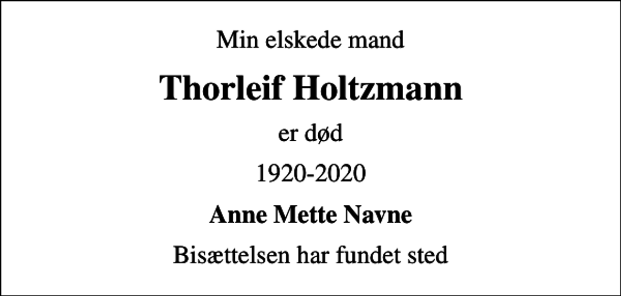 <p>Min elskede mand<br />Thorleif Holtzmann<br />er død<br />1920-2020<br />Anne Mette Navne<br />Bisættelsen har fundet sted</p>