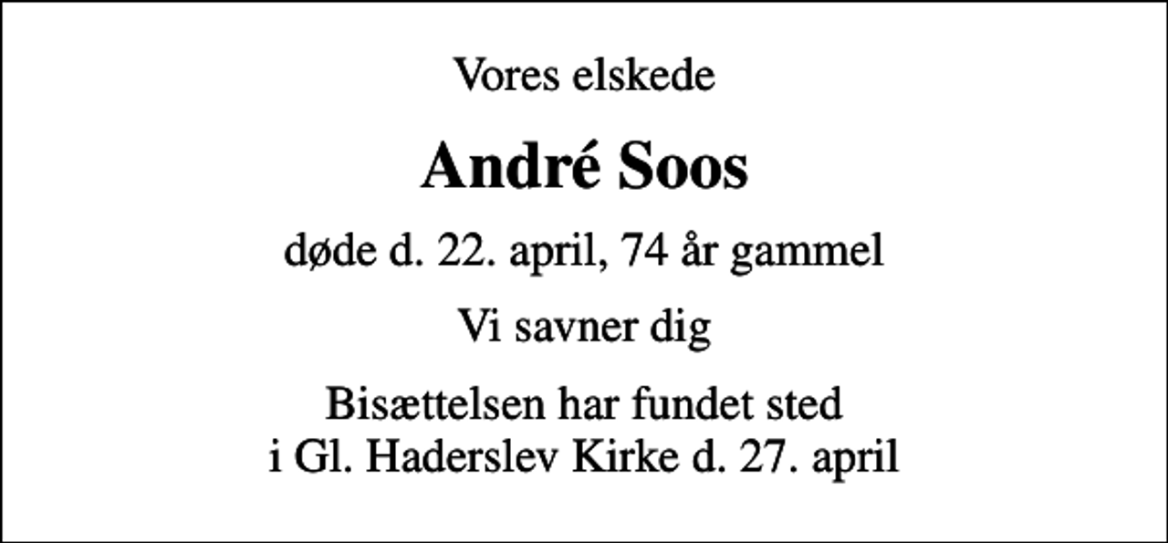 <p>Vores elskede<br />André Soos<br />døde d. 22. april, 74 år gammel<br />Vi savner dig<br />Bisættelsen har fundet sted i Gl. Haderslev Kirke d. 27. april</p>