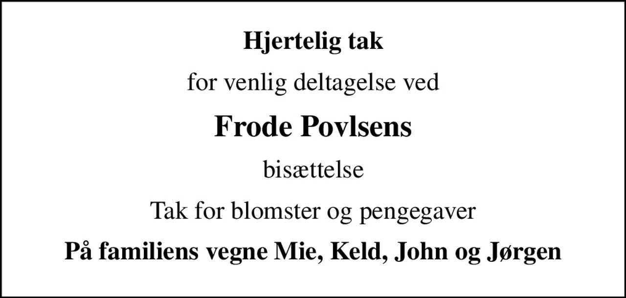 Hjertelig tak
for venlig deltagelse ved
Frode Povlsens
bisættelse
Tak for blomster og pengegaver
På familiens vegne Mie, Keld, John og Jørgen