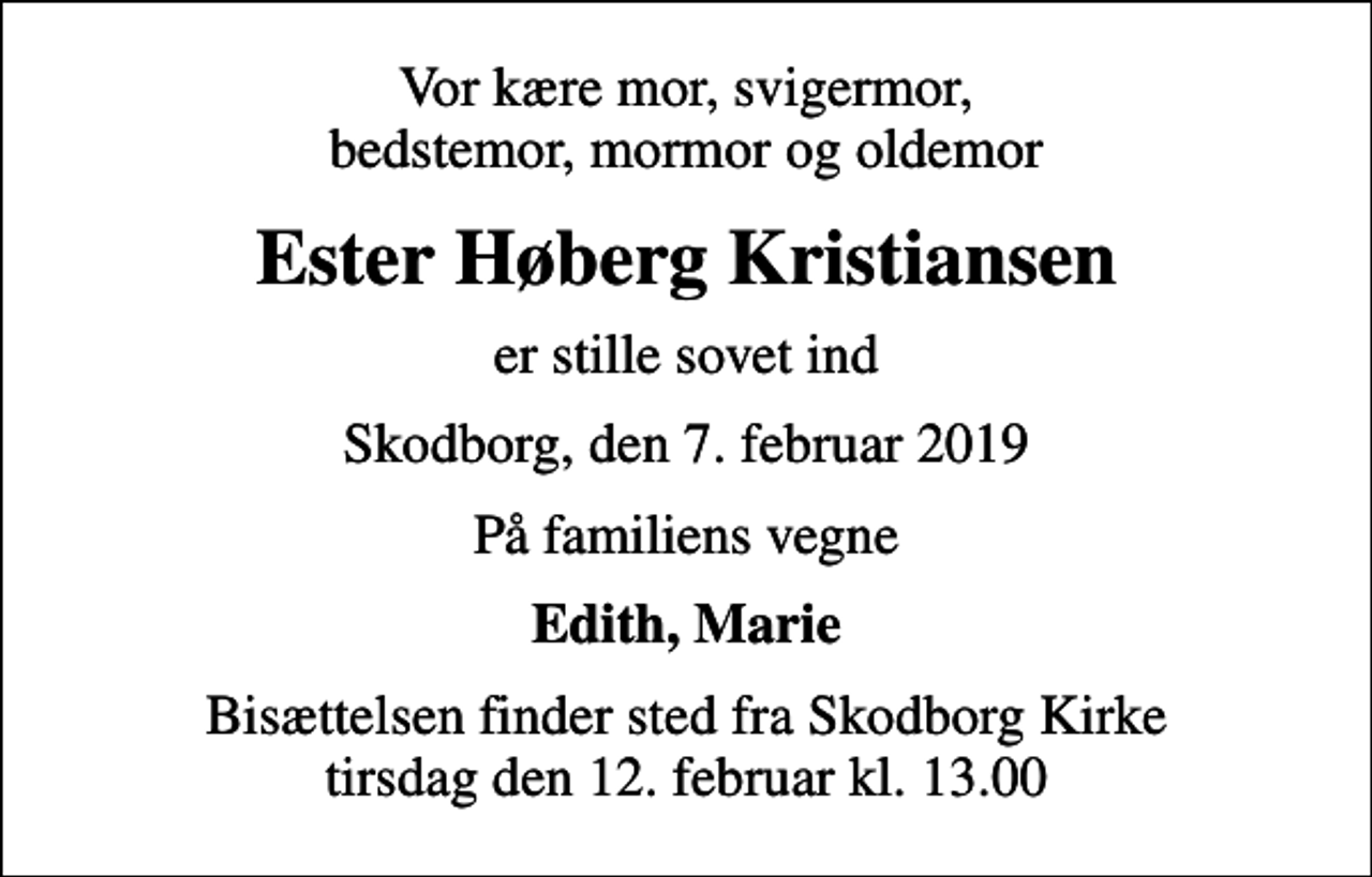 <p>Vor kære mor, svigermor, bedstemor, mormor og oldemor<br />Ester Høberg Kristiansen<br />er stille sovet ind<br />Skodborg, den 7. februar 2019<br />På familiens vegne<br />Edith, Marie<br />Bisættelsen finder sted fra Skodborg Kirke tirsdag den 12. februar kl. 13.00</p>