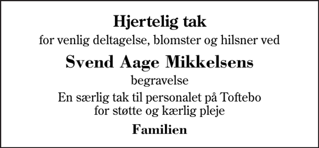 <p>Hjertelig tak<br />for venlig deltagelse, blomster og hilsner ved<br />Svend Aage Mikkelsens<br />begravelse<br />En særlig tak til personalet på Toftebo for støtte og kærlig pleje<br />Familien</p>
