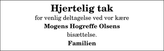 <p>Hjertelig tak<br />for venlig deltagelse ved vor kære<br />Mogens Hogreffe Olsens<br />bisættelse.<br />Familien</p>