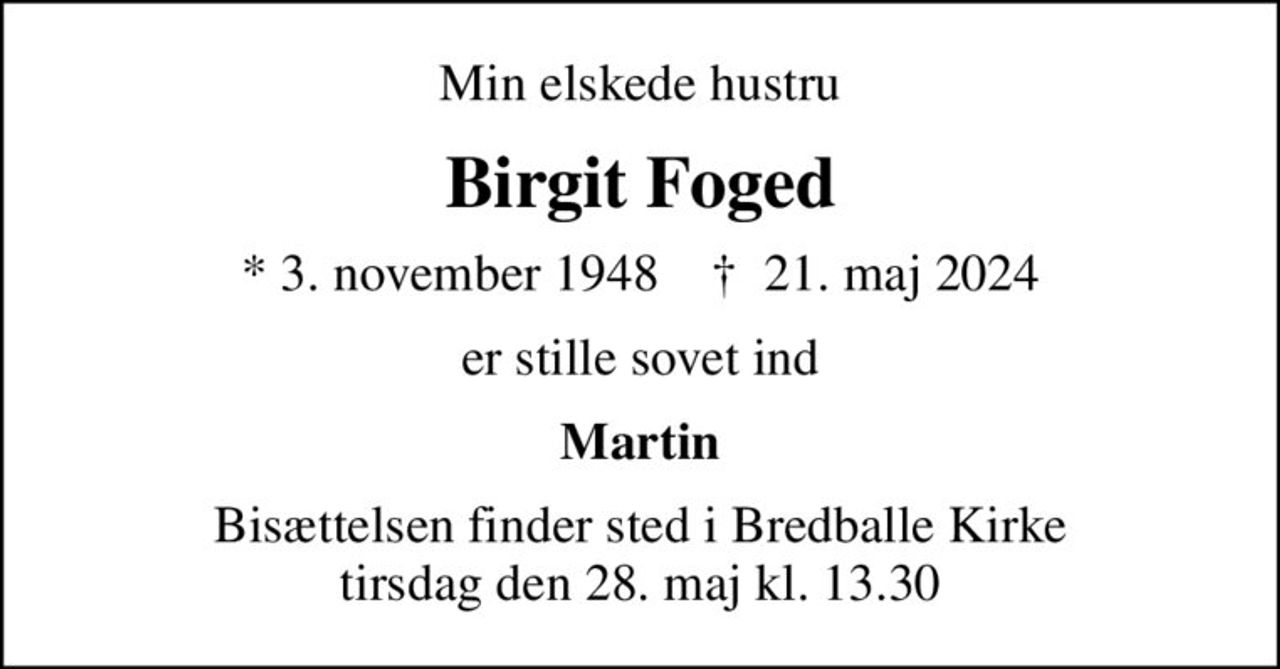 Min elskede hustru
Birgit Foged
* 3. november 1948    ✝ 21. maj 2024
er stille sovet ind
Martin
Bisættelsen finder sted i Bredballe Kirke  tirsdag den 28. maj kl. 13.30