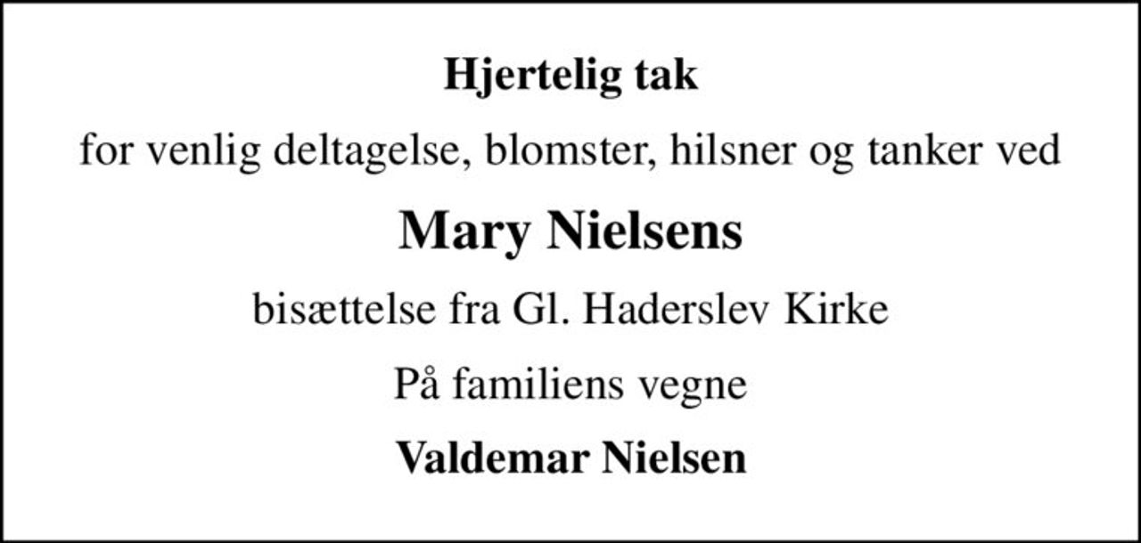 Hjertelig tak
for venlig deltagelse, blomster, hilsner og tanker ved
Mary Nielsens
bisættelse fra Gl. Haderslev Kirke
På familiens vegne
Valdemar Nielsen