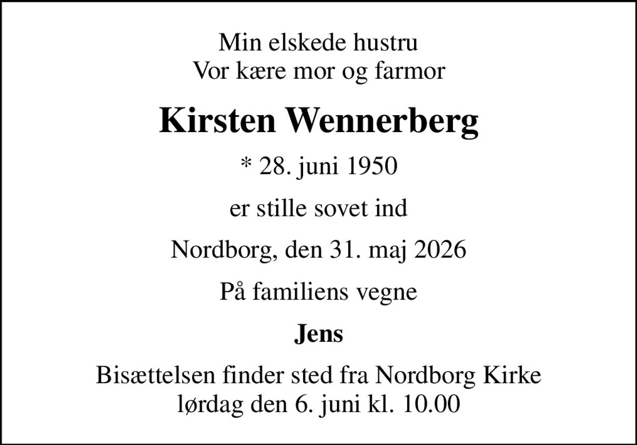 Min elskede hustru Vor kære mor og farmor
Kirsten Wennerberg
* 28. juni 1950
er stille sovet ind
Nordborg, den 31. maj 2026
På familiens vegne
Jens
Bisættelsen finder sted fra Nordborg Kirke  lørdag den 6. juni kl. 10.00
