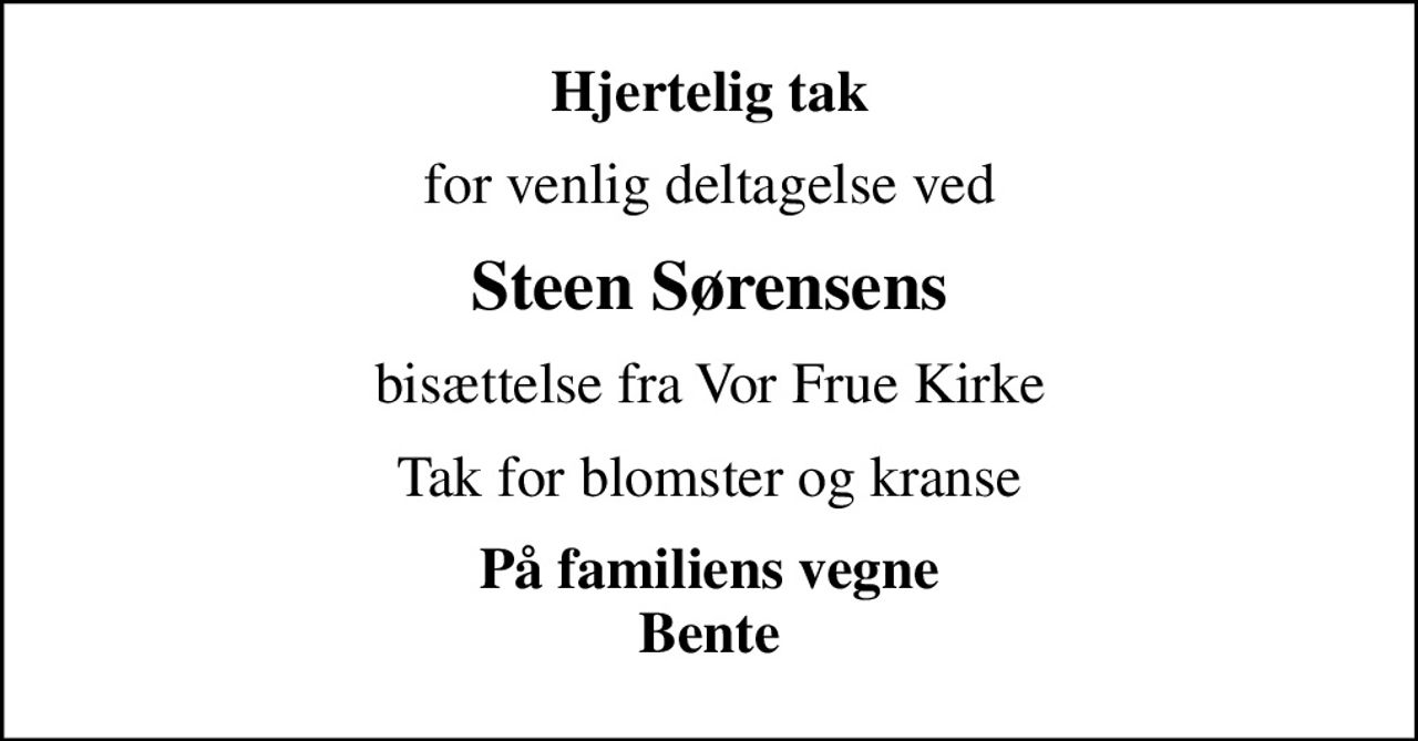Hjertelig tak
for venlig deltagelse ved
Steen Sørensens
bisættelse fra Vor Frue Kirke
Tak for blomster og kranse
På familiens vegne Bente