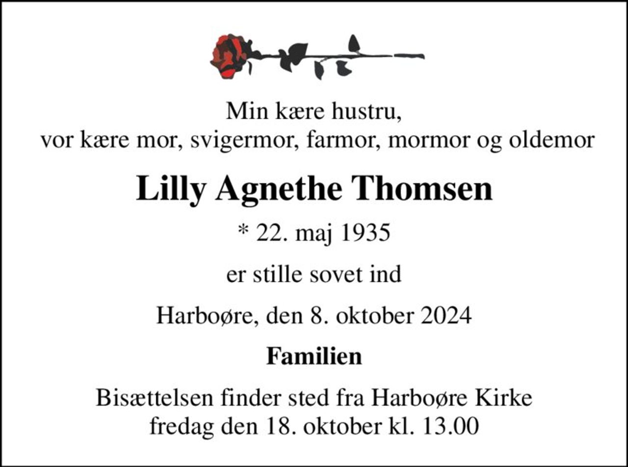 Min kære hustru,  vor kære mor, svigermor, farmor, mormor og oldemor
Lilly Agnethe Thomsen
* 22. maj 1935
er stille sovet ind
Harboøre, den 8. oktober 2024
Familien
Bisættelsen finder sted fra Harboøre Kirke  fredag den 18. oktober kl. 13.00
