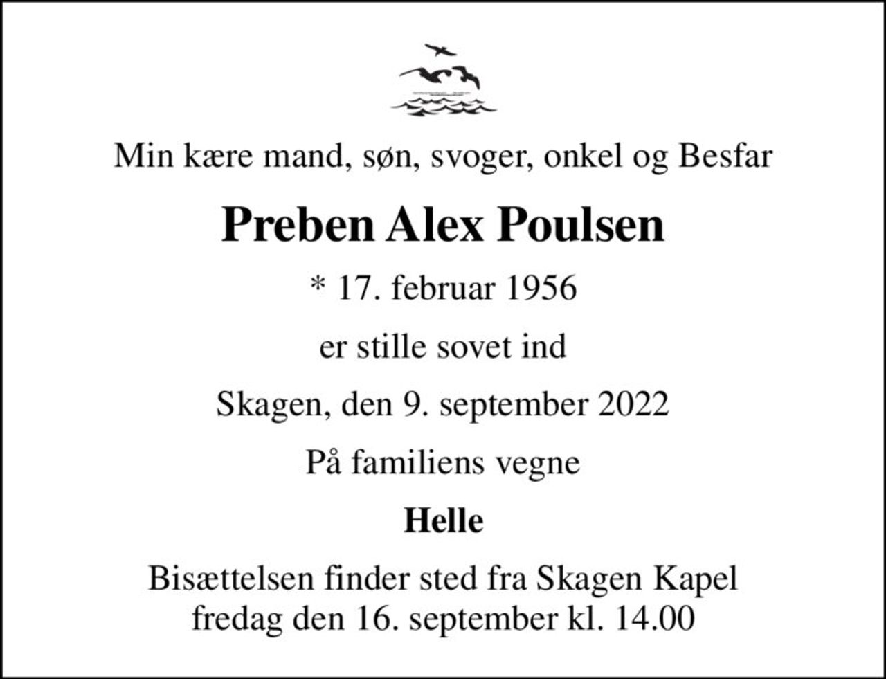 Min kære mand, søn, svoger, onkel og Besfar
Preben Alex Poulsen
* 17. februar 1956
er stille sovet ind
Skagen, den 9. september 2022
På familiens vegne
Helle
Bisættelsen finder sted fra Skagen Kapel  fredag den 16. september kl. 14.00