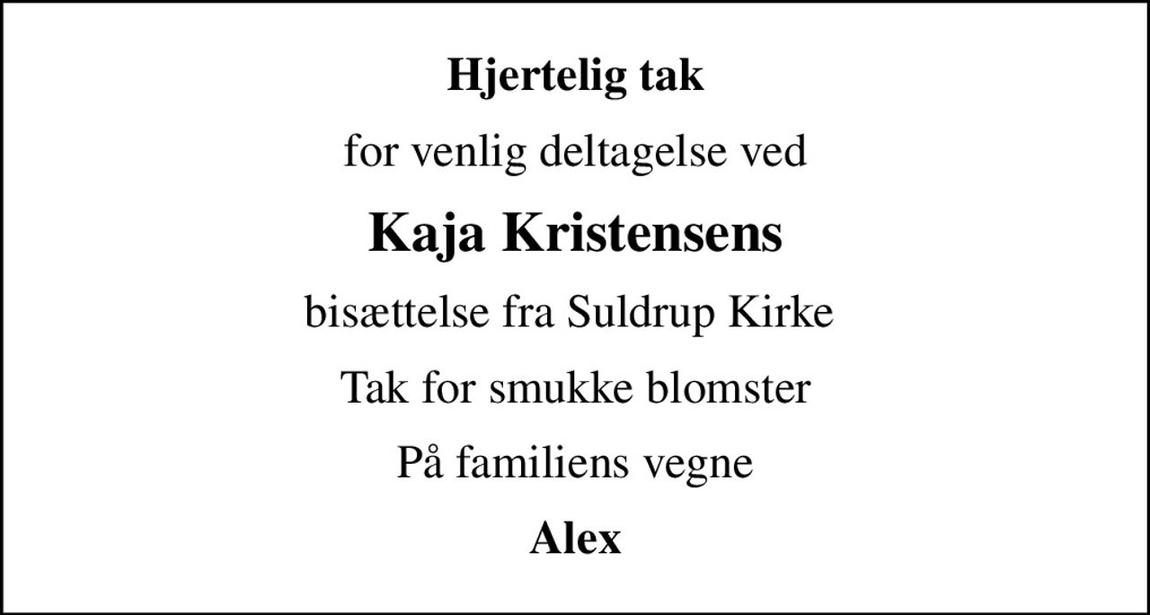 Hjertelig tak
for venlig deltagelse ved
Kaja Kristensens
bisættelse fra Suldrup Kirke 
Tak for smukke blomster
På familiens vegne
Alex