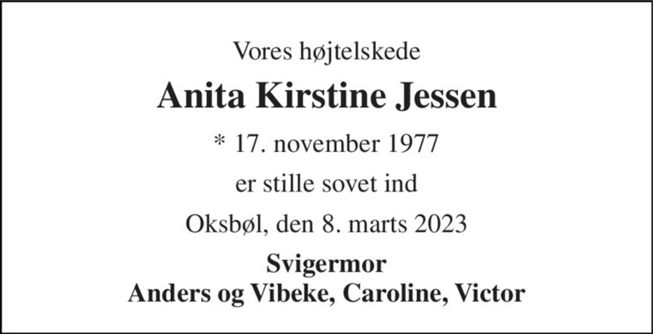 Vores højtelskede 
Anita Kirstine Jessen 
*​ 17. november 1977 
er stille sovet ind 
Oksbøl, den 8. marts 2023 
Svigermor Anders og Vibeke, Caroline, Victor