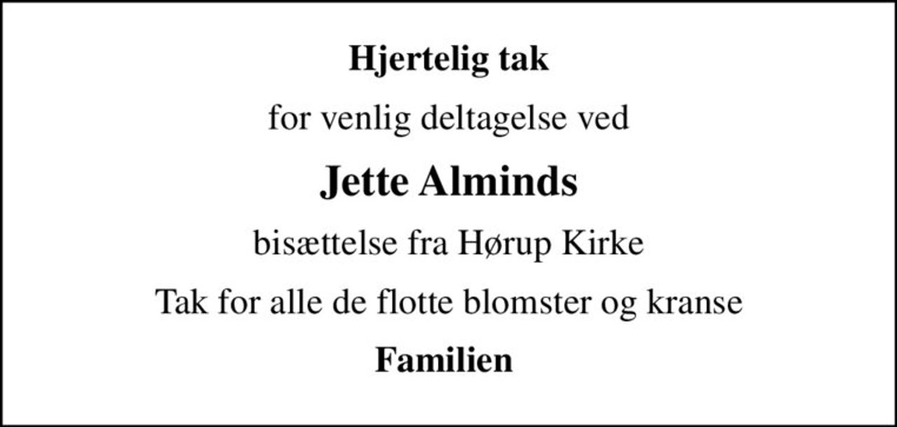 Hjertelig tak
for venlig deltagelse ved
Jette Alminds
bisættelse fra Hørup Kirke
Tak for alle de flotte blomster og kranse
Familien