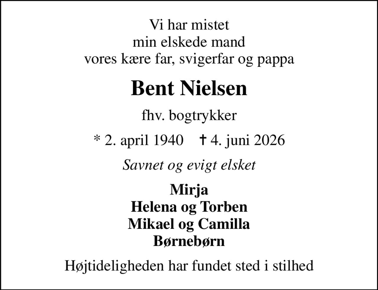 Vi har mistet min elskede mand vores kære far, svigerfar og pappa
Bent Nielsen
fhv. bogtrykker
* 2. april 1940    ✝ 4. juni 2026
Savnet og evigt elsket
Mirja Helena og Torben Mikael og Camilla Børnebørn
Højtideligheden har fundet sted i stilhed