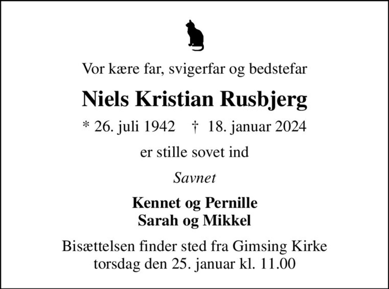 Vor kære far, svigerfar og bedstefar
Niels Kristian Rusbjerg
* 26. juli 1942    ✝ 18. januar 2024
er stille sovet ind
Savnet
Kennet og Pernille Sarah og Mikkel
Bisættelsen finder sted fra Gimsing Kirke  torsdag den 25. januar kl. 11.00