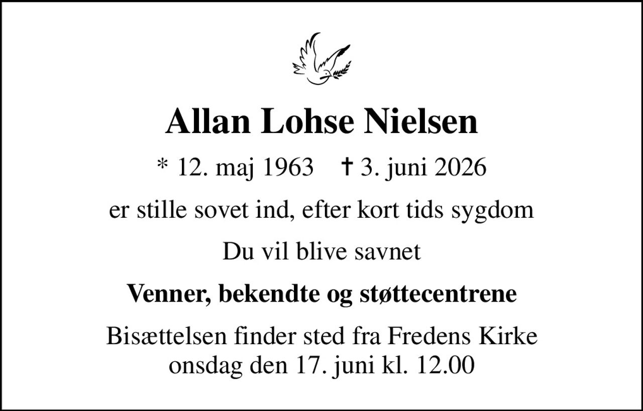Allan Lohse Nielsen
* 12. maj 1963    ✝ 3. juni 2026
er stille sovet ind, efter kort tids sygdom
Du vil blive savnet
Venner, bekendte og støttecentrene
Bisættelsen finder sted fra Fredens Kirke  onsdag den 17. juni kl. 12.00