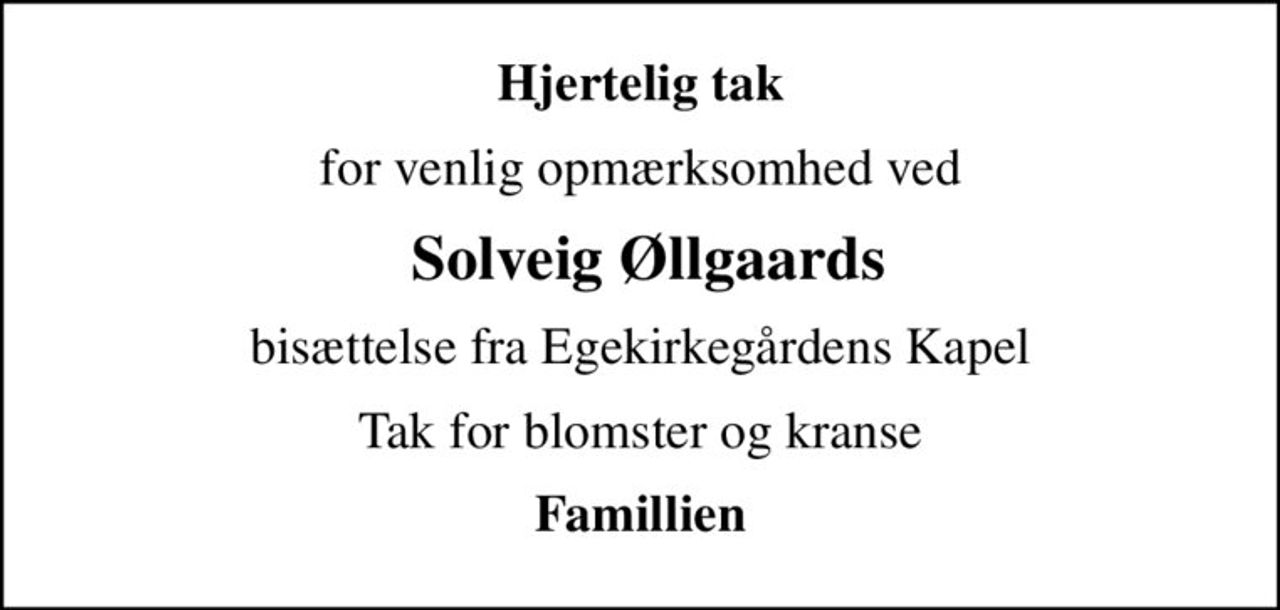 Hjertelig tak
for venlig opmærksomhed ved
 Solveig Øllgaards
bisættelse fra Egekirkegårdens Kapel
Tak for blomster og kranse
Famillien