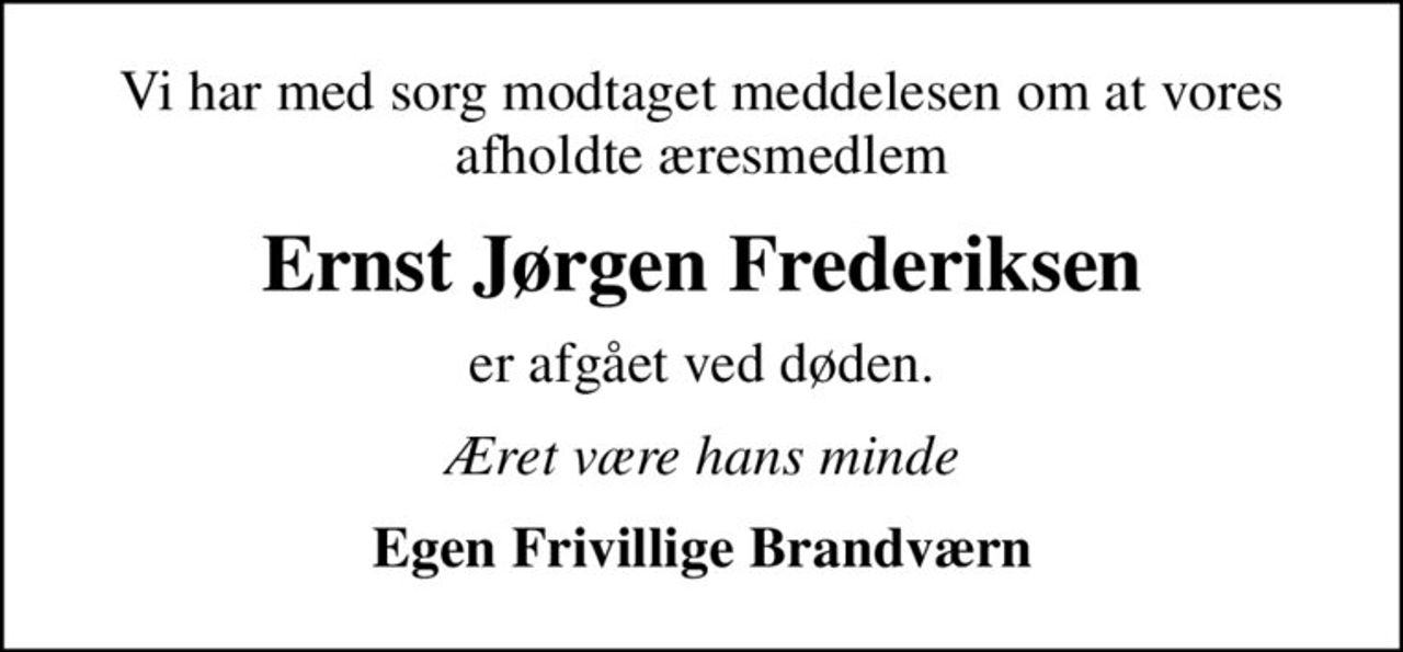 Vi har med sorg modtaget meddelesen om at vores afholdte æresmedlem
Ernst Jørgen Frederiksen
er afgået ved døden.
Æret være hans minde
Egen Frivillige Brandværn