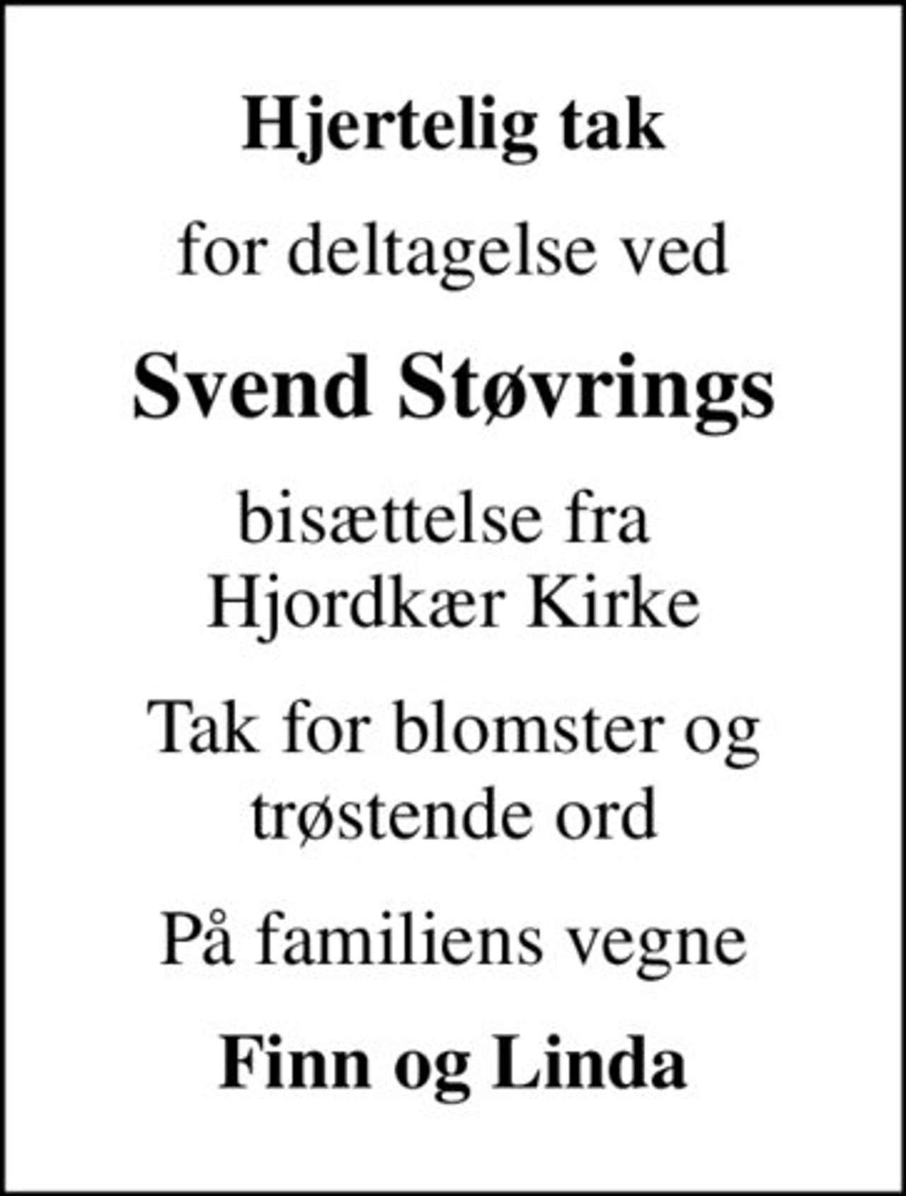 Hjertelig tak
for deltagelse ved
Svend Støvrings
bisættelse fra  Hjordkær Kirke
Tak for blomster og trøstende ord
På familiens vegne
Finn og Linda