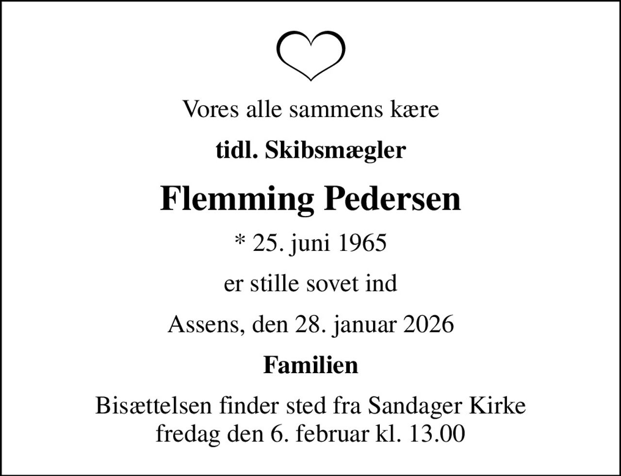 Vores alle sammens kære
tidl. Skibsmægler
Flemming Pedersen
* 25. juni 1965
er stille sovet ind
Assens, den 28. januar 2026
Familien
Bisættelsen finder sted fra Sandager Kirke  fredag den 6. februar kl. 13.00