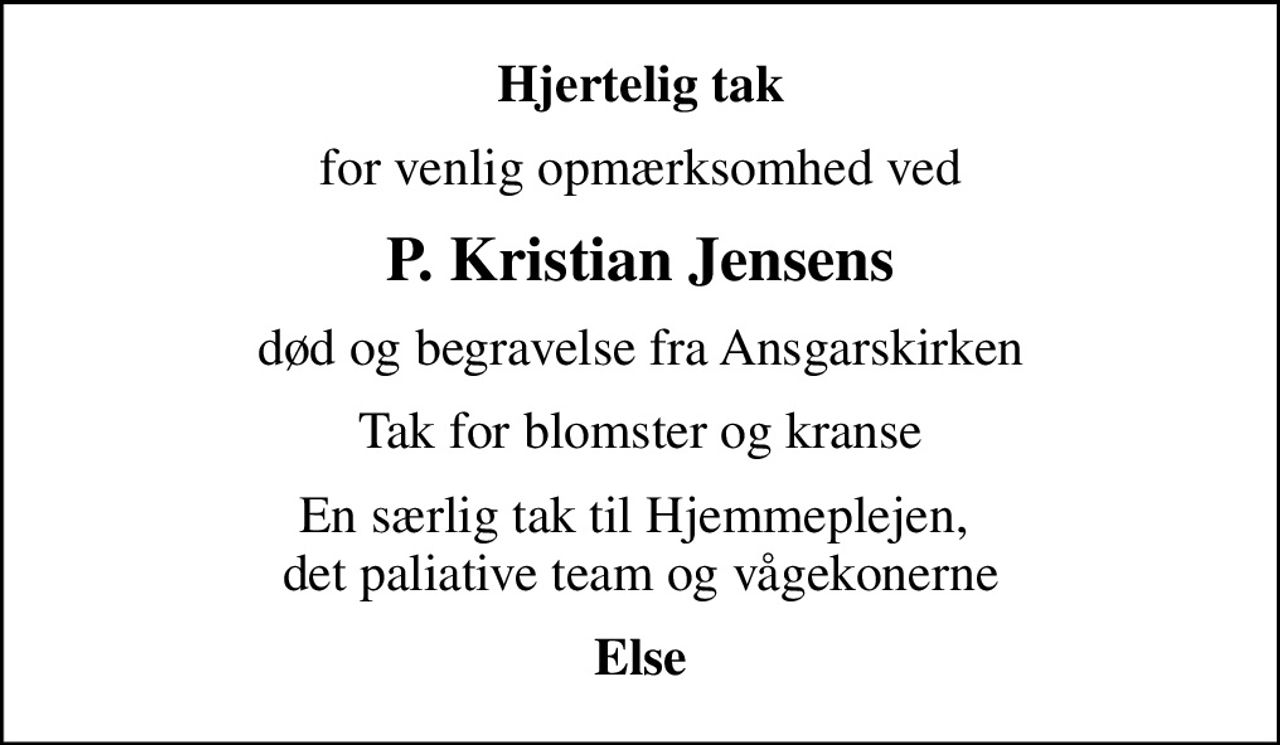 Hjertelig tak
for venlig opmærksomhed ved
P. Kristian Jensens
død og begravelse fra Ansgarskirken
Tak for blomster og kranse
En særlig tak til Hjemmeplejen,  det paliative team og vågekonerne
Else