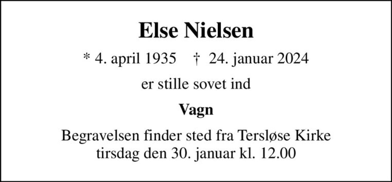 Else Nielsen
* 4. april 1935    ✝ 24. januar 2024
er stille sovet ind
Vagn
Begravelsen finder sted fra Tersløse Kirke  tirsdag den 30. januar kl. 12.00