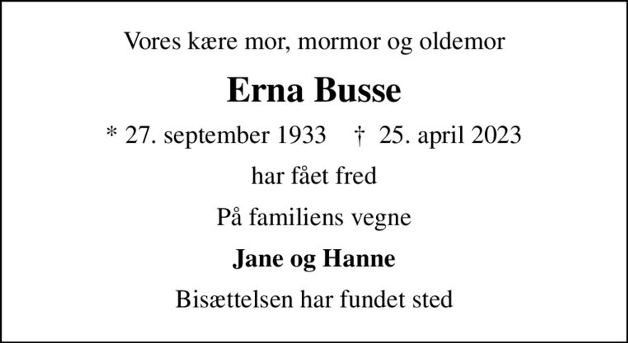 Vores kære mor, mormor og oldemor
Erna Busse
* 27. september 1933    ✝ 25. april 2023
har fået fred
På familiens vegne
Jane og Hanne
Bisættelsen har fundet sted