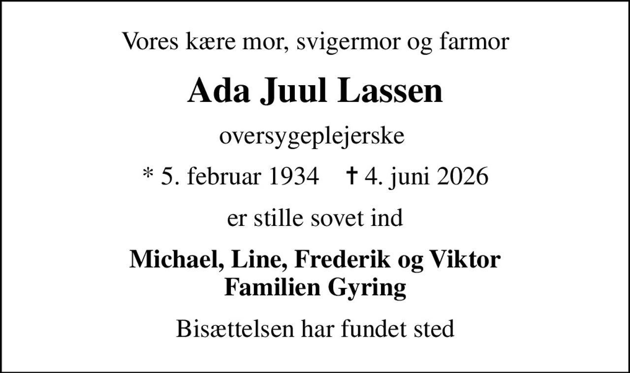 Vores kære mor, svigermor og farmor
Ada Juul Lassen
oversygeplejerske 
* 5. februar 1934    ✝ 4. juni 2026
er stille sovet ind
Michael, Line, Frederik og Viktor Familien Gyring
Bisættelsen har fundet sted