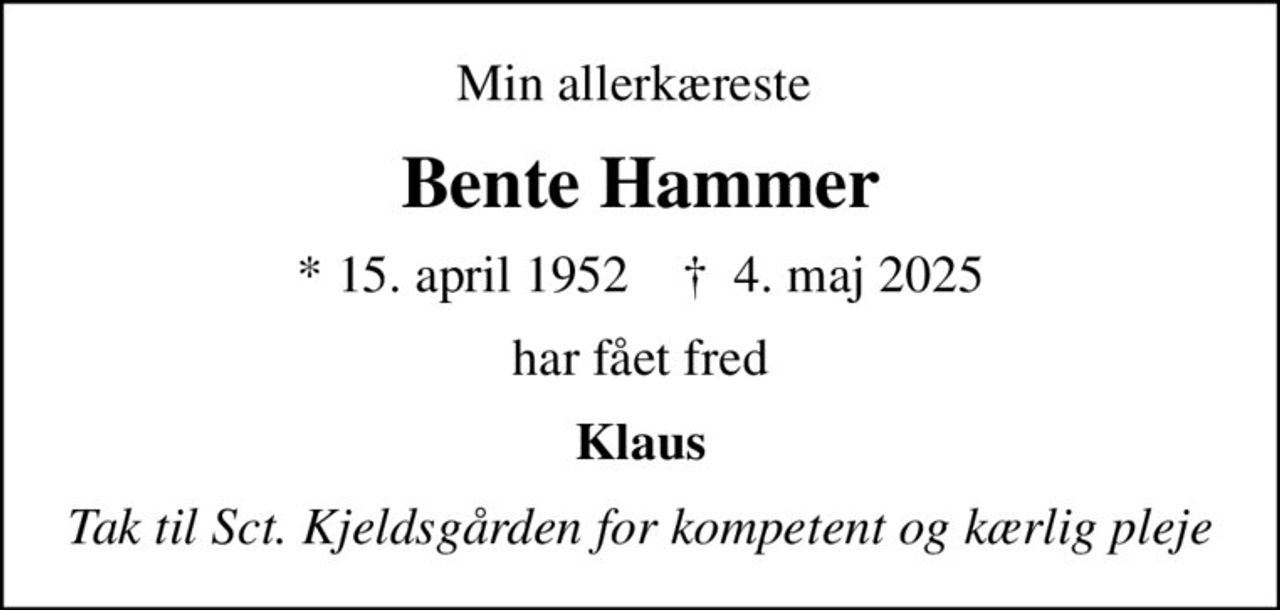 Min allerkæreste 
Bente Hammer
* 15. april 1952    ✝ 4. maj 2025
har fået fred
Klaus
Tak til Sct. Kjeldsgården for kompetent og kærlig pleje