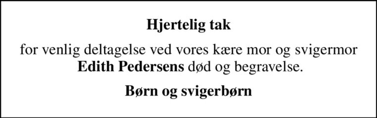 Hjertelig tak
for venlig deltagelse ved vores kære mor og svigermor  <b>Edith Pedersens</b> død og begravelse.
Børn og svigerbørn