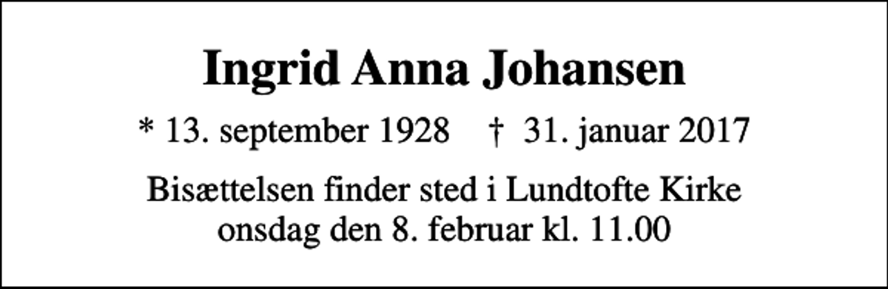<p>Ingrid Anna Johansen<br />* 13. september 1928 ✝ 31. januar 2017<br />Bisættelsen finder sted i Lundtofte Kirke onsdag den 8. februar kl. 11.00</p>