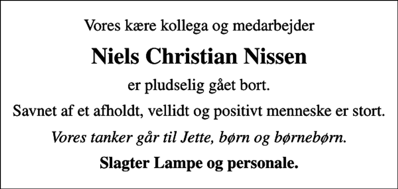 <p>Vores kære kollega og medarbejder<br />Niels Christian Nissen<br />er pludselig gået bort.<br />Savnet af et afholdt, vellidt og positivt menneske er stort.<br />Vores tanker går til Jette, børn og børnebørn.<br />Slagter Lampe og personale.</p>