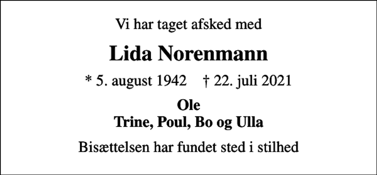 <p>Vi har taget afsked med<br />Lida Norenmann<br />* 5. august 1942 ✝ 22. juli 2021<br />Ole Trine, Poul, Bo og Ulla<br />Bisættelsen har fundet sted i stilhed</p>