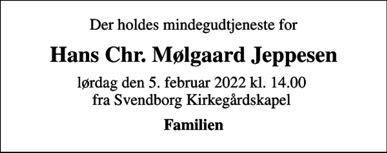 <p>Der holdes mindegudtjeneste for<br />Hans Chr. Mølgaard Jeppesen<br />lørdag den 5. februar 2022 kl. 14.00 fra Svendborg Kirkegårdskapel<br />Familien</p>