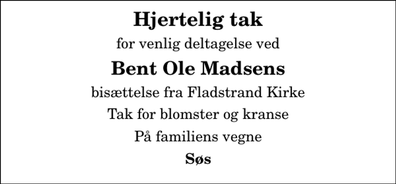 <p>Hjertelig tak<br />for venlig deltagelse ved<br />Bent Ole Madsens<br />bisættelse fra Fladstrand Kirke<br />Tak for blomster og kranse<br />På familiens vegne<br />Søs</p>