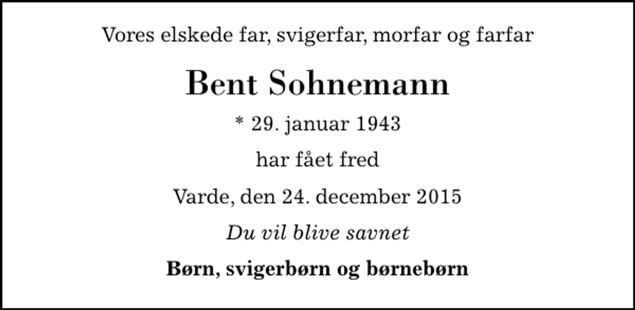 <p>Vores elskede far, svigerfar, morfar og farfar<br />Bent Sohnemann<br />* 29. januar 1943<br />har fået fred<br />Varde, den 24. december 2015<br />Du vil blive savnet<br />Børn, svigerbørn og børnebørn</p>