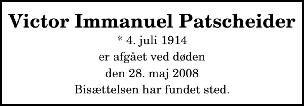 <p>Victor Immanuel Patscheider<br />* 4. juli 1914<br />er afgået ved døden<br />den 28. maj 2008<br />Bisættelsen har fundet sted.</p>