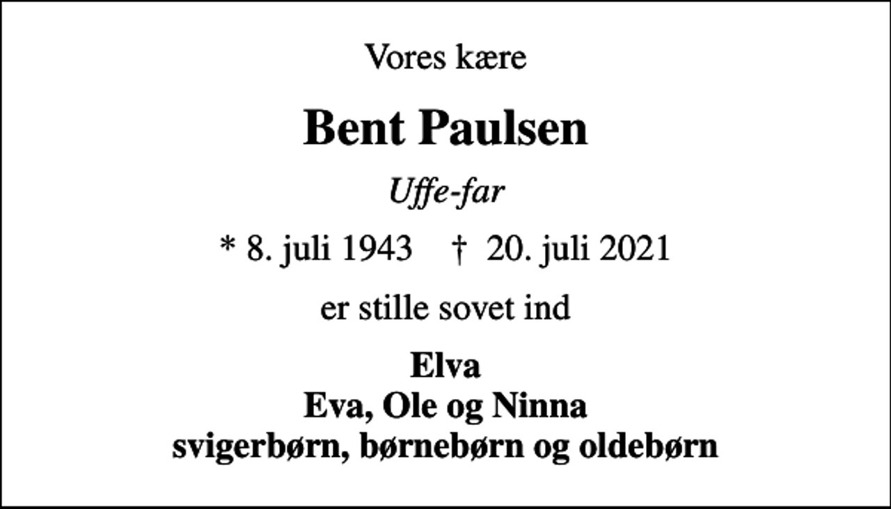 <p>Vores kære<br />Bent Paulsen<br />Uffe-far<br />* 8. juli 1943 ✝ 20. juli 2021<br />er stille sovet ind<br />Elva Eva, Ole og Ninna svigerbørn, børnebørn og oldebørn</p>