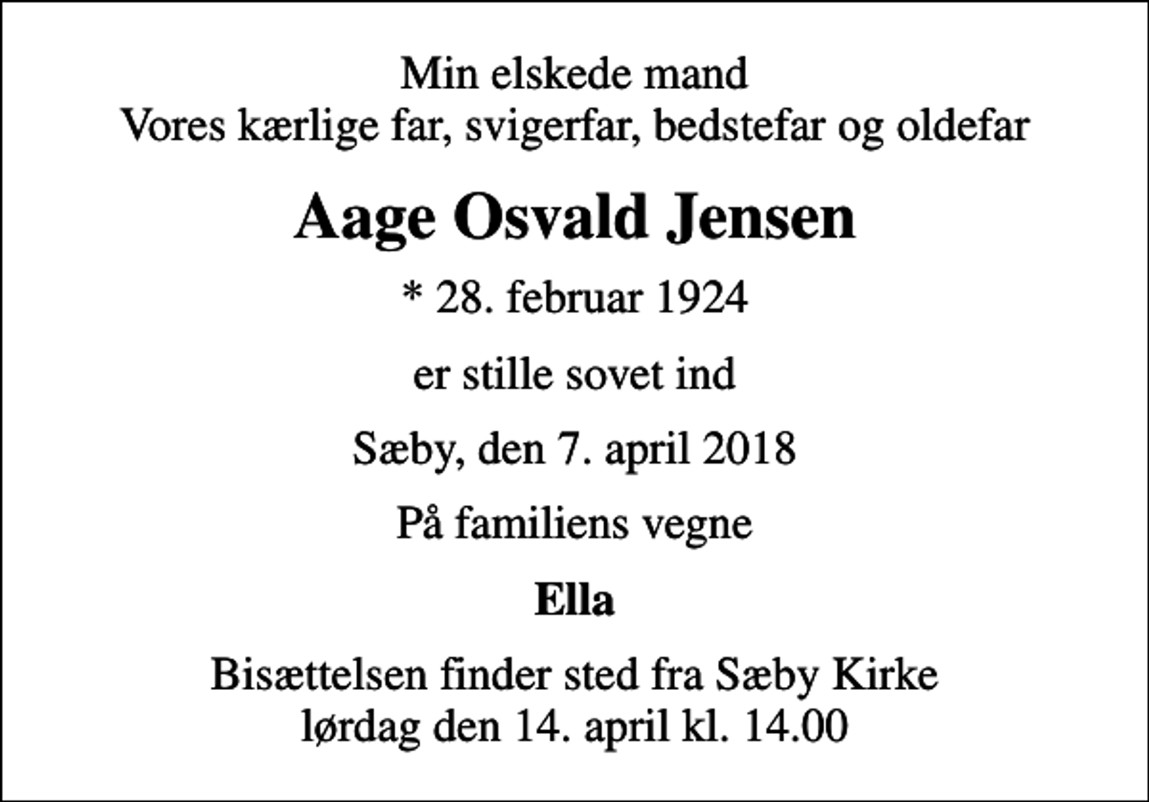 <p>Min elskede mand Vores kærlige far, svigerfar, bedstefar og oldefar<br />Aage Osvald Jensen<br />* 28. februar 1924<br />er stille sovet ind<br />Sæby, den 7. april 2018<br />På familiens vegne<br />Ella<br />Bisættelsen finder sted fra Sæby Kirke lørdag den 14. april kl. 14.00</p>