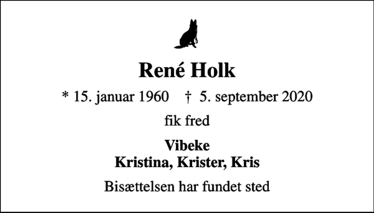 <p>René Holk<br />* 15. januar 1960 ✝ 5. september 2020<br />fik fred<br />Vibeke Kristina, Krister, Kris<br />Bisættelsen har fundet sted</p>
