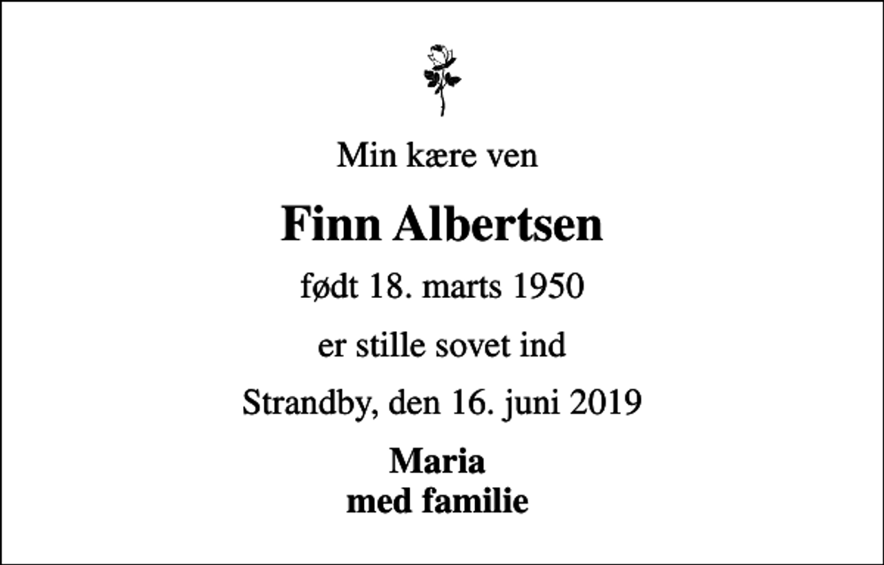 <p>Min kære ven<br />Finn Albertsen<br />født 18. marts 1950<br />er stille sovet ind<br />Strandby, den 16. juni 2019<br />Maria med familie</p>