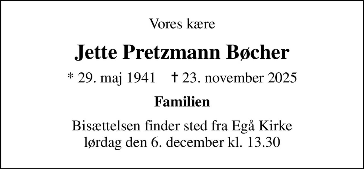 Vores kære
Jette Pretzmann Bøcher
* 29. maj 1941    ✝ 23. november 2025
Familien
Bisættelsen finder sted fra Egå Kirke  lørdag den 6. december kl. 13.30