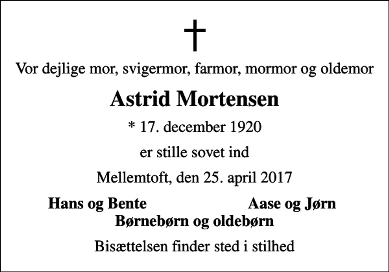 <p>Vor dejlige mor, svigermor, farmor, mormor og oldemor<br />Astrid Mortensen<br />* 17. december 1920<br />er stille sovet ind<br />Mellemtoft, den 25. april 2017<br />Hans og Bente<br />Aase og Jørn<br />Bisættelsen finder sted i stilhed</p>