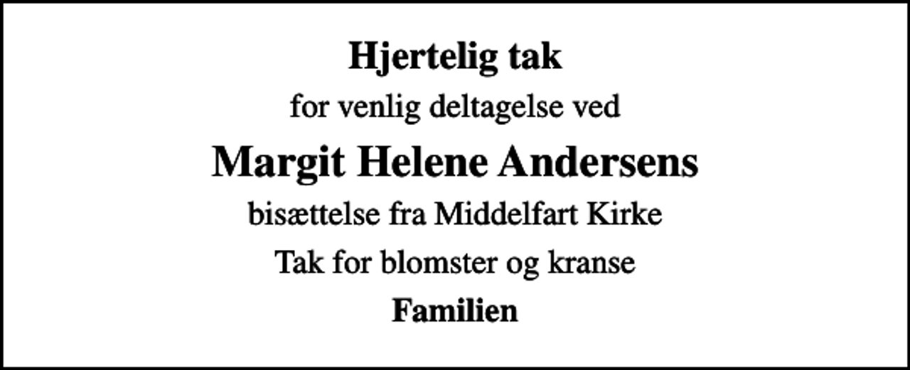 <p>Hjertelig tak<br />for venlig deltagelse ved<br />Margit Helene Andersens<br />bisættelse fra Middelfart Kirke<br />Tak for blomster og kranse<br />Familien</p>