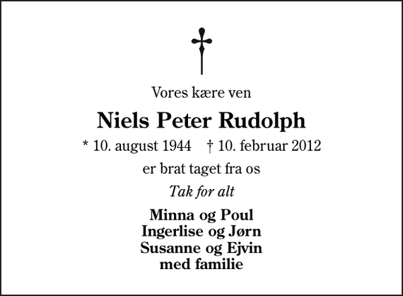 <p>Vores kære ven<br />Niels Peter Rudolph<br />* 10. august 1944 ✝ 10. februar 2012<br />er brat taget fra os<br />Tak for alt<br />Minna og Poul Ingerlise og Jørn Susanne og Ejvin med familie</p>