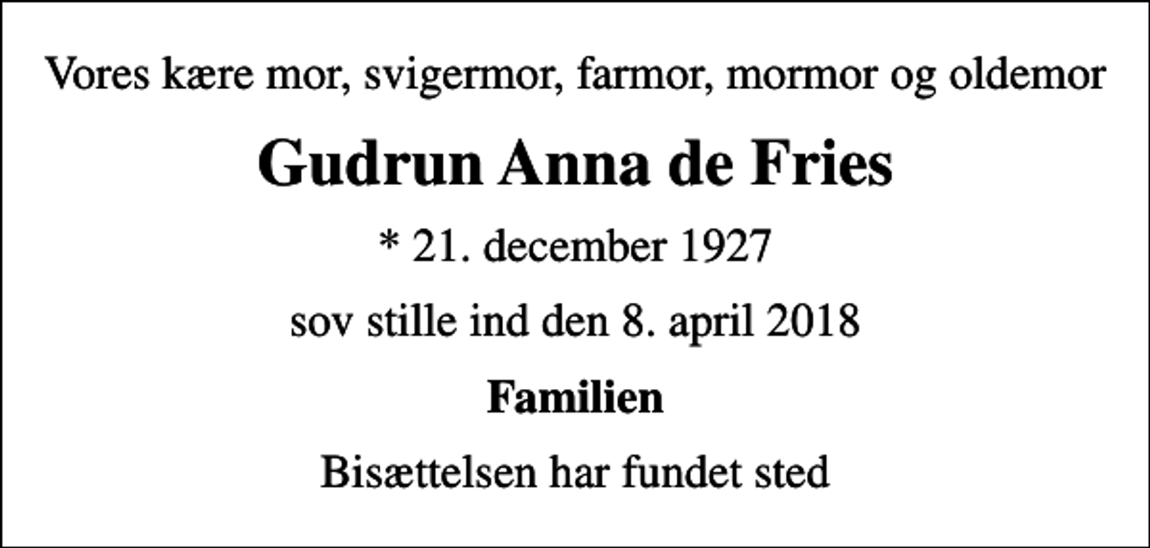 <p>Vores kære mor, svigermor, farmor, mormor og oldemor<br />Gudrun Anna de Fries<br />* 21. december 1927<br />sov stille ind den 8. april 2018<br />Familien<br />Bisættelsen har fundet sted</p>