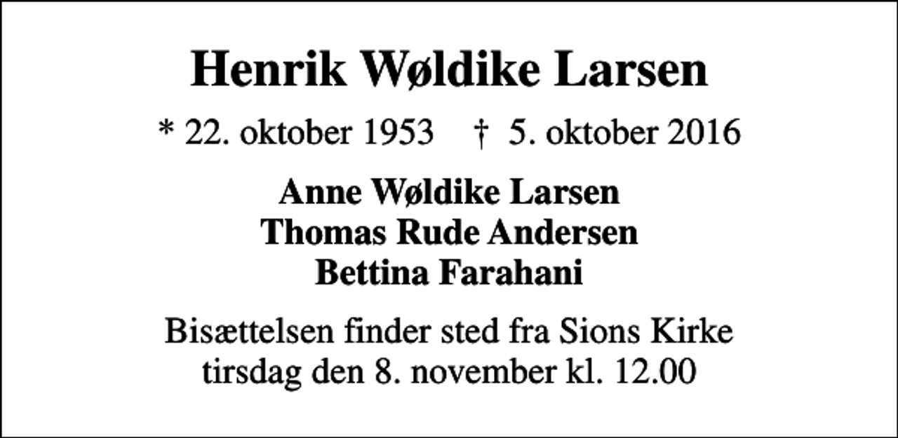 <p>Henrik Wøldike Larsen<br />* 22. oktober 1953 ✝ 5. oktober 2016<br />Anne Wøldike Larsen Thomas Rude Andersen Bettina Farahani<br />Bisættelsen finder sted fra Sions Kirke tirsdag den 8. november kl. 12.00</p>